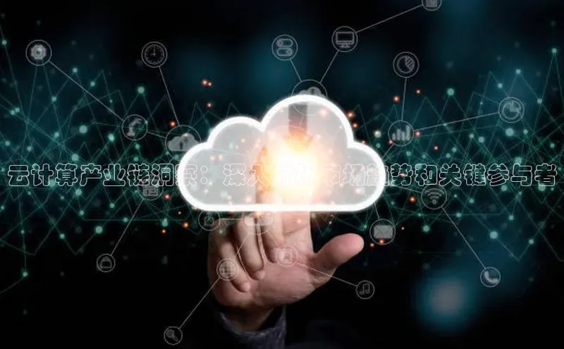 EON体育4登录哇咔哇咔文化云计算产业链洞察：深入分析市场趋势和关键参与者