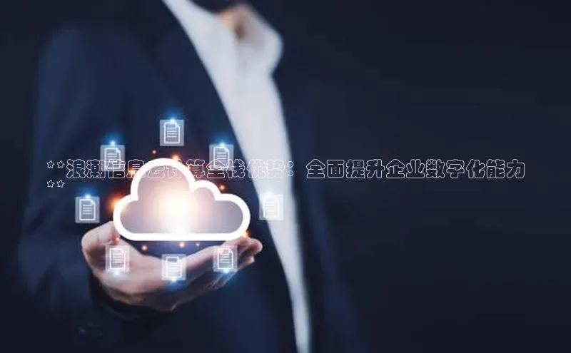 意昂体育4招商百度搜索资源平台**浪潮信息云计算全栈优势：全面提升企业数字化能力
**