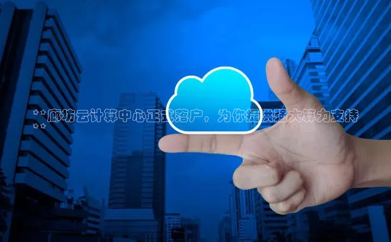 意昂体育4代理观星盘**廊坊云计算中心正式落户，为你提供强大算力支持
**