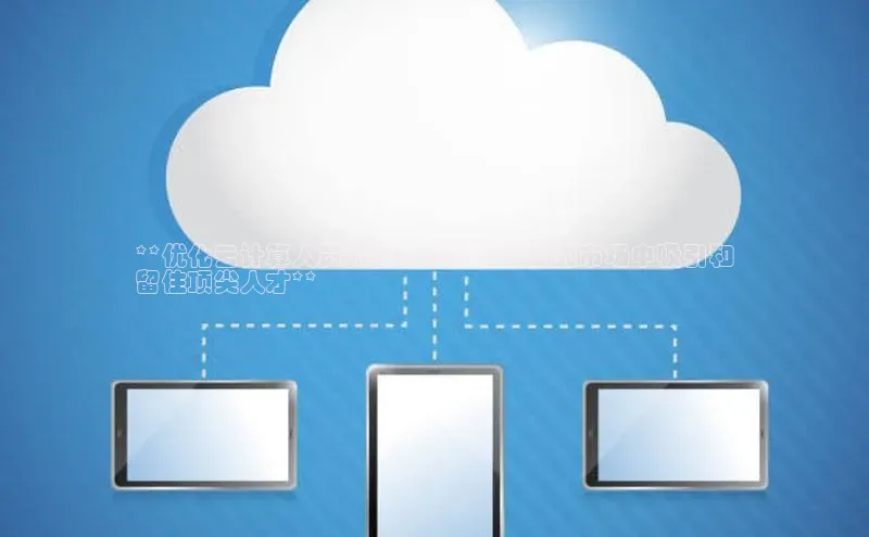 意昂体育4登录江铃新能源**优化云计算人员薪酬：在竞争激烈的市场中吸引和
留住顶尖人才**