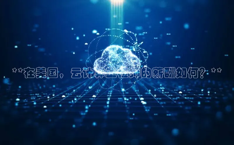 意昂体育4代理光魔科技**在美国，云计算工程师的薪酬如何？**