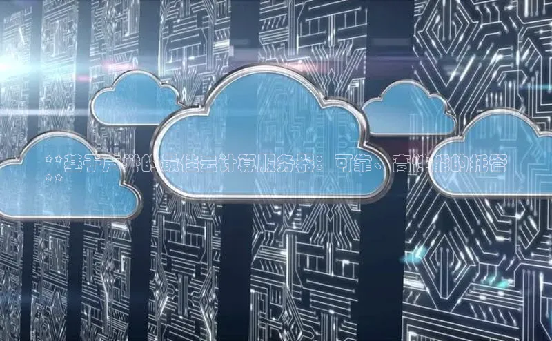 意昂458同城**基于声誉的最佳云计算服务器：可靠、高性能的托管
**