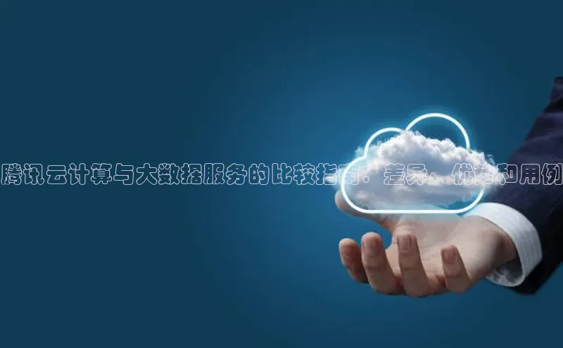 EON4代理知乎腾讯云计算与大数据服务的比较指南：差异、优势和用例