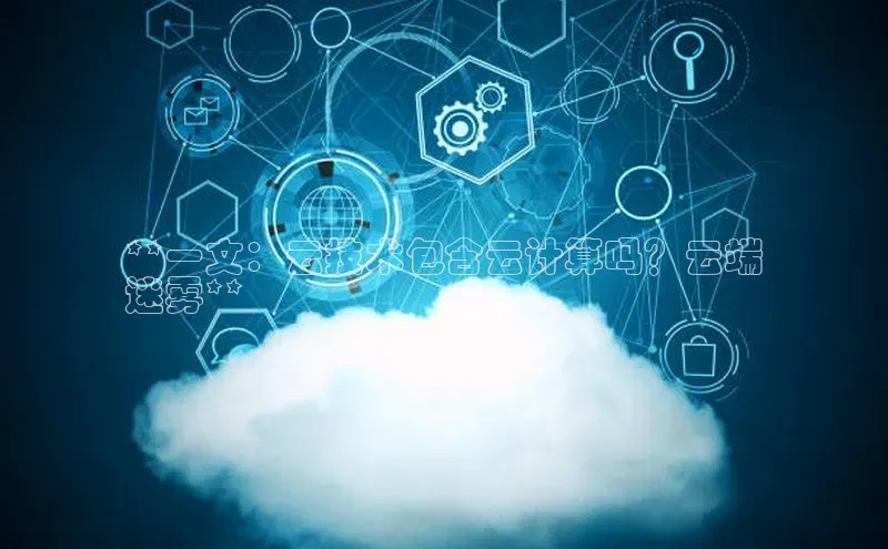 意昂体育4登录百度技术学院**一文：云技术包含云计算吗？云端
迷雾**