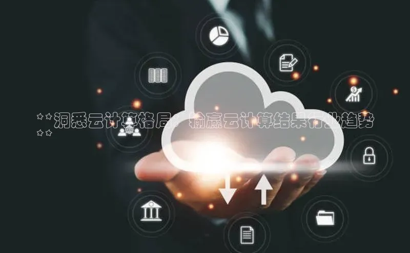 意昂体育4招商度小满支付**洞悉云计算格局：输赢云计算结果行业趋势
**