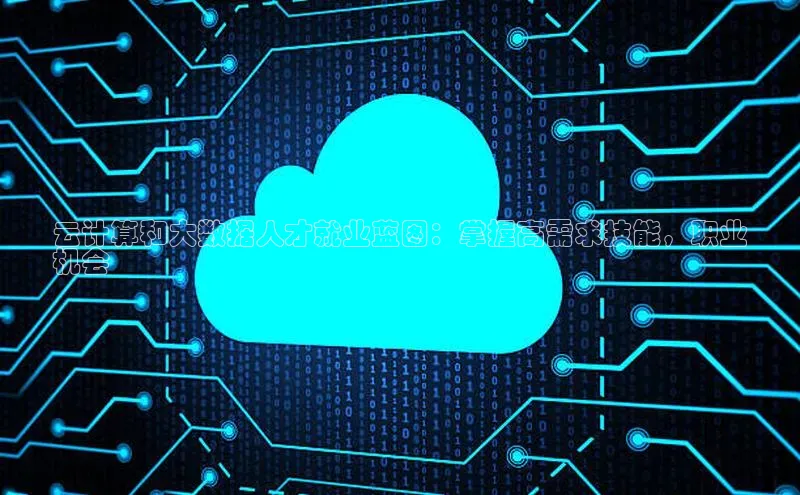 意昂体育4百度手机助手云计算和大数据人才就业蓝图：掌握高需求技能，职业
机会