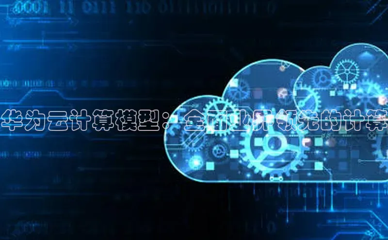 意昂体育4登录百度技术学院华为云计算模型：全面业界领先的计算