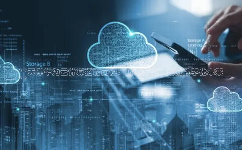 意昂4百度游戏**天津华为云计算招聘岗位：技术前沿，成就数字化未来
**