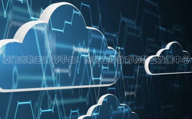 意昂体育4百度手机助手厦门高职云计算平台：您的在线教育和职业发展中心