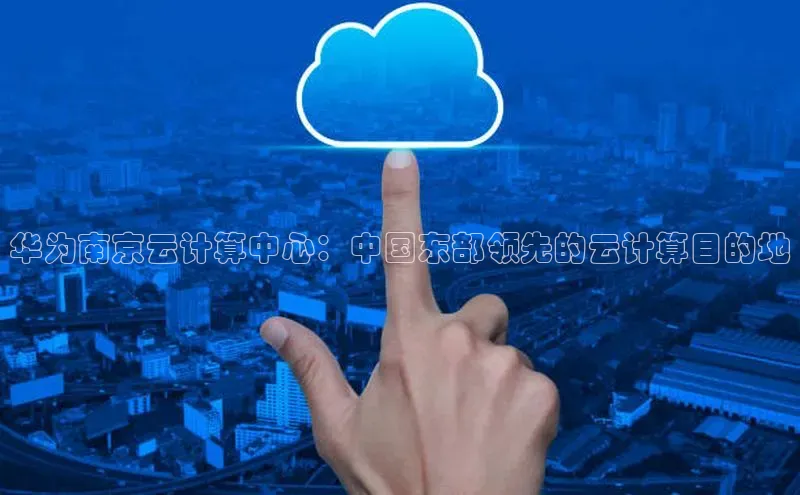 意昂4登录百度众测华为南京云计算中心：中国东部领先的云计算目的地