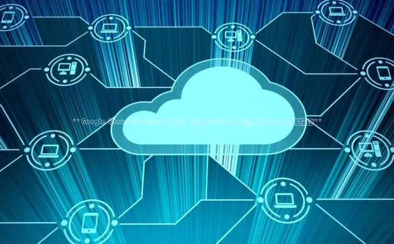 EON4代理百度取证**Google Cloud Functions 初探：使用 Python 构建无服务器应用程序**