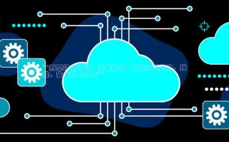 意昂4代理百度百聘**新基建云计算：全面指南，助你打造高效、弹
性、安全的云环境**