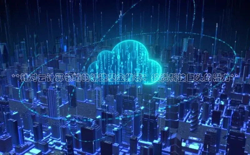 意昂4代理云创智行**针对云计算领域的精选基金推荐：投资科技巨头的潜力**