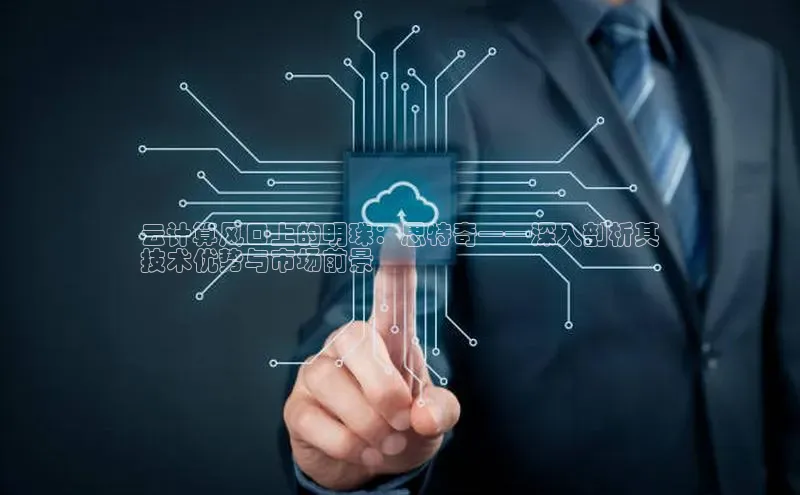 意昂体育4官网百度学术云计算风口上的明珠：思特奇——深入剖析其
技术优势与市场前景