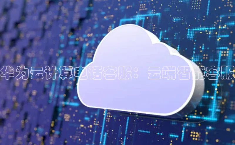 意昂体育4招商度小满支付华为云计算电话客服：云端智能客服