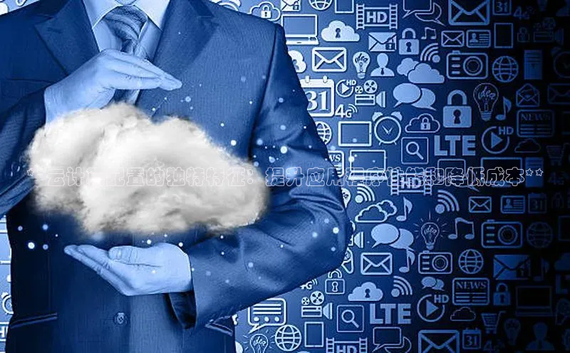 意昂4代理普信公司**云计算配置的独特特征：提升应用程序性能和降低成本**