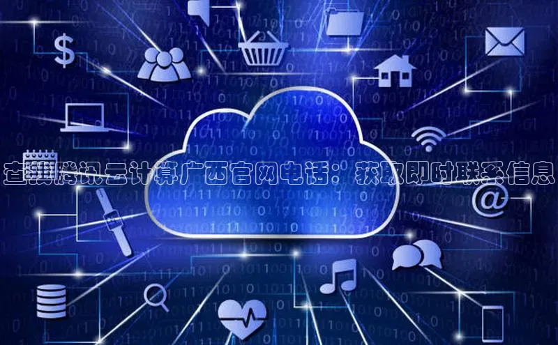 EON体育4百度 H5查找腾讯云计算广西官网电话：获取即时联系信息