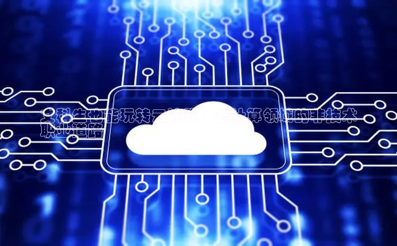 意昂体育4招商顺丰文科生也能玩转云计算：云计算领域的非技术
职业道路