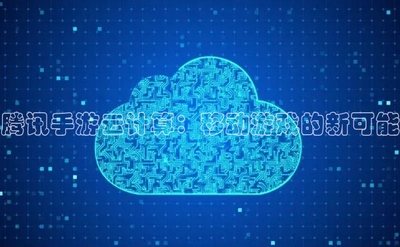 意昂体育4代理观星盘腾讯手游云计算：移动游戏的新可能