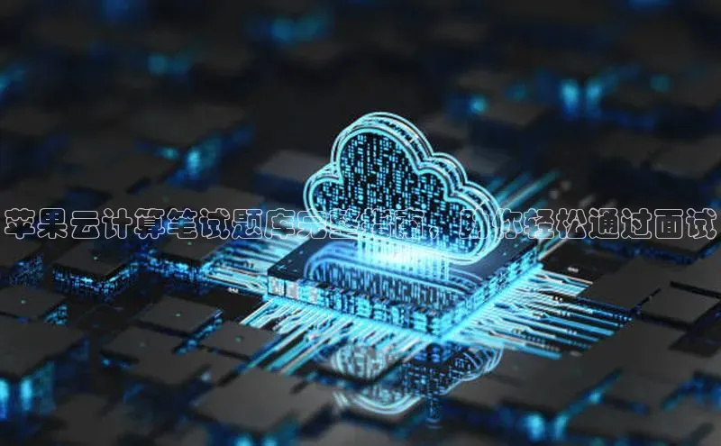 意昂体育4路畅科技苹果云计算笔试题库完整指南，助你轻松通过面试