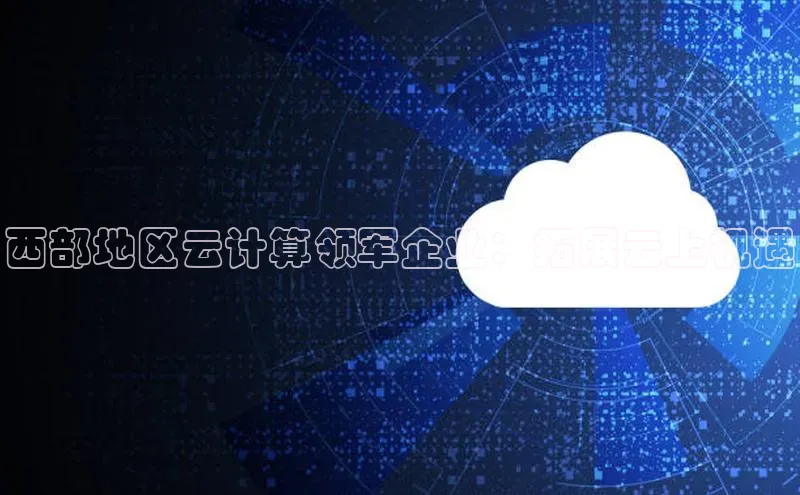 意昂体育4官网百度智能云西部地区云计算领军企业：拓展云上机遇