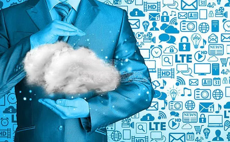 意昂体育4招商百度搜索资源平台**优化后的标题：**

**辽宁云计算市场份额分析
：深入领先供应商和增长机会**