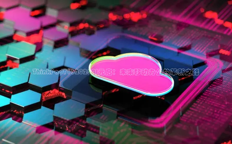 意昂体育4招商华扬联众ThinkPadT162025AI元启：未来移动办公的革新之路