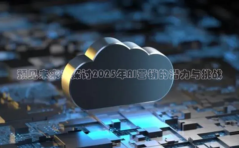 预见未来：探讨2025年AI营销的潜力与挑战