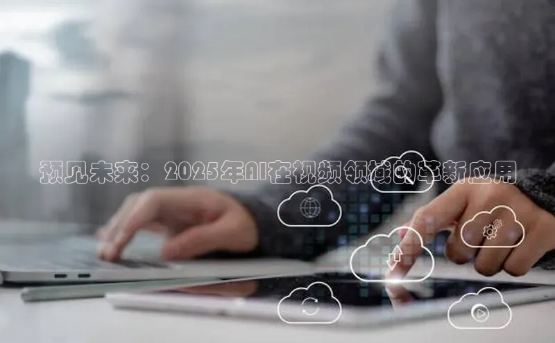 预见未来：2025年AI在视频领域的革新应用