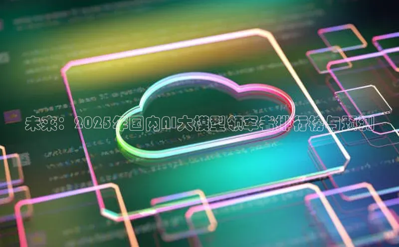 未来：2025年国内AI大模型领军者排行榜与预测
