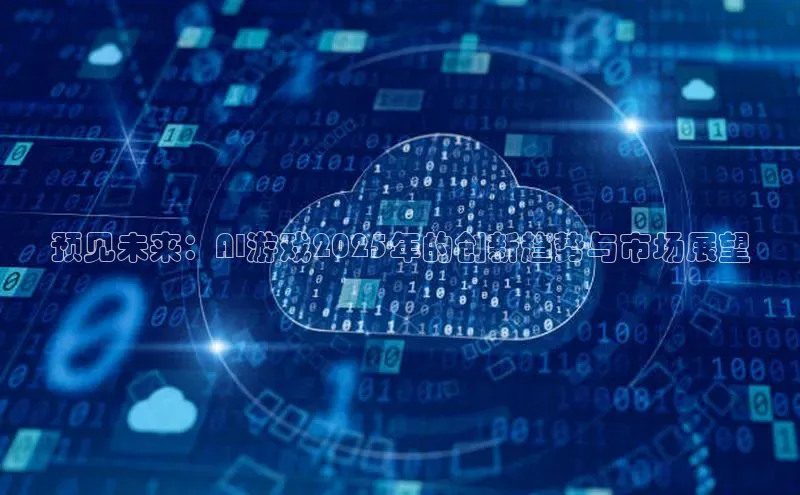 预见未来：AI游戏2025年的创新趋势与市场展望