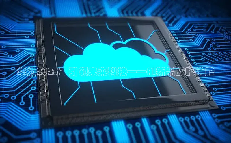 华为2025：引领未来科技——AI新品战略前瞻