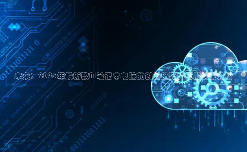 未来：2025年最新款AI笔记本电脑的创新趋势和应用前景分析