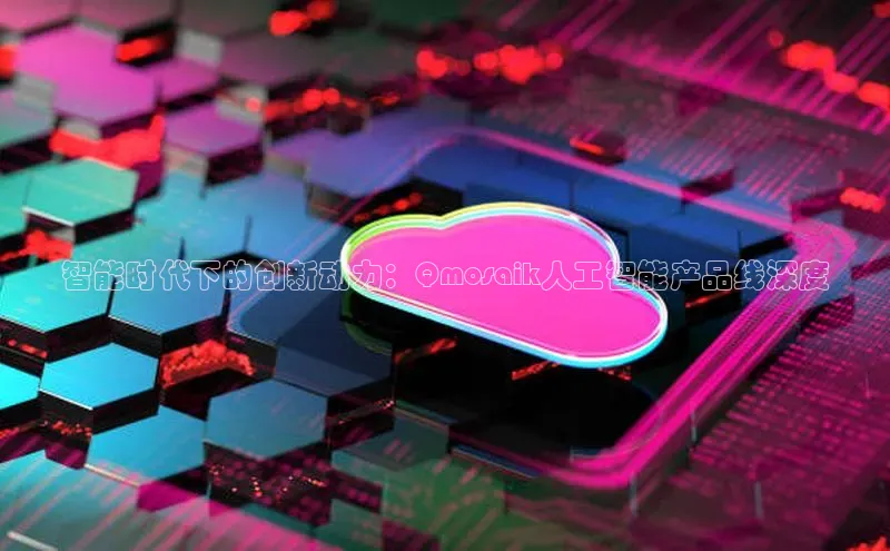 智能时代下的创新动力：Qmosaik人工智能产品线深度