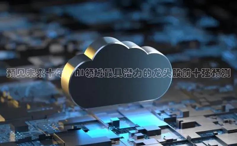预见未来十年：AI领域最具潜力的龙头股前十强预测