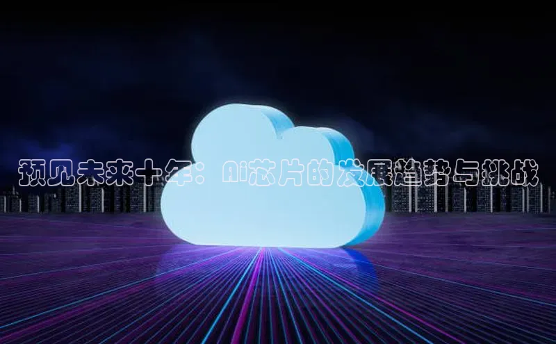 预见未来十年：Ai芯片的发展趋势与挑战
