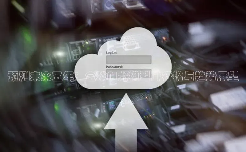 预测未来五年：全球AI大模型排行榜与趋势展望