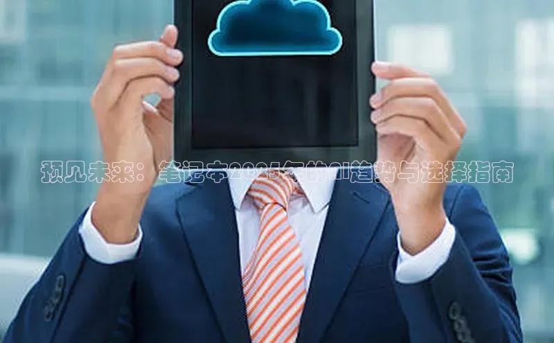 预见未来：笔记本2025年的AI趋势与选择指南