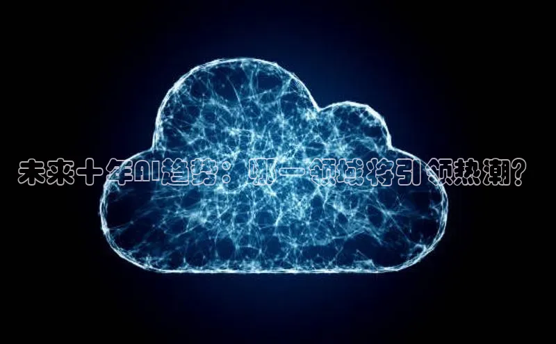 未来十年AI趋势：哪一领域将引领热潮？