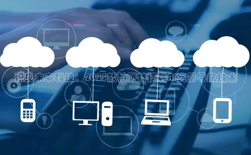 预见未来科技：2025款帕萨特搭载AI实景导航技术