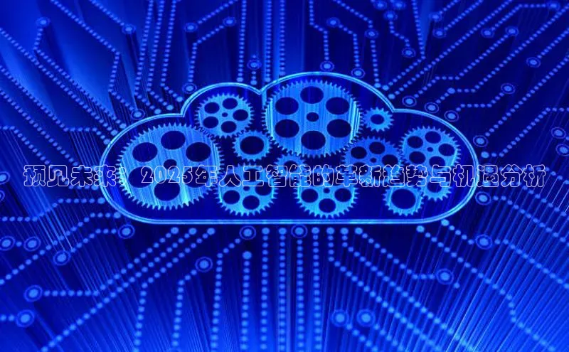 预见未来：2025年人工智能的革新趋势与机遇分析