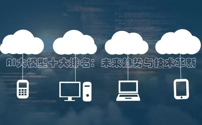 AI大模型十大排名：未来趋势与技术革新