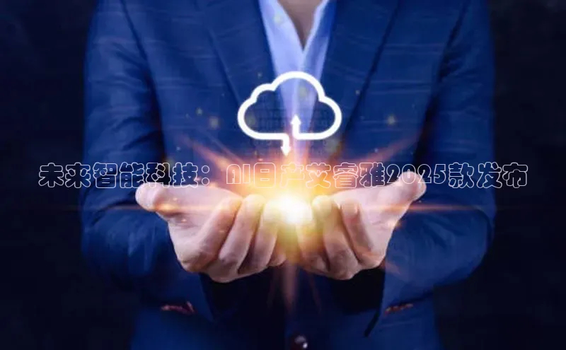 未来智能科技：AI日产艾睿雅2025款发布