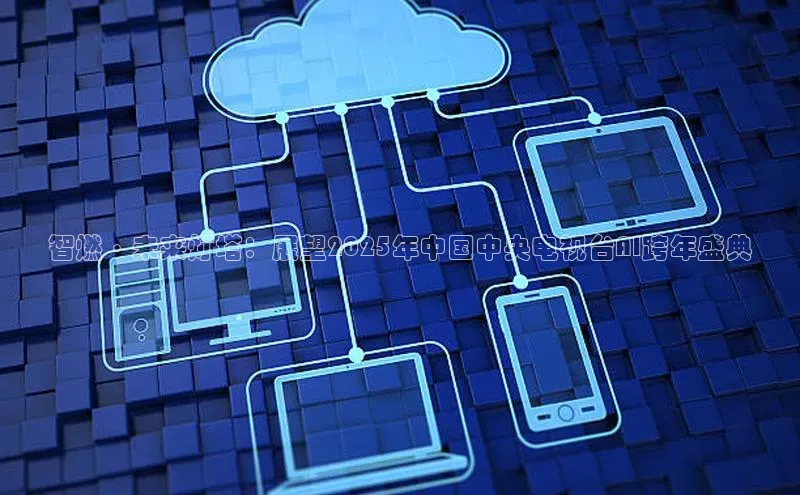 智燃·未来灯塔：展望2025年中国中央电视台AI跨年盛典