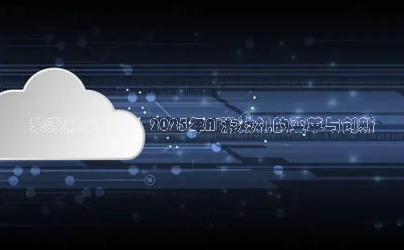 未来触手可及：2025年AI游戏机的变革与创新