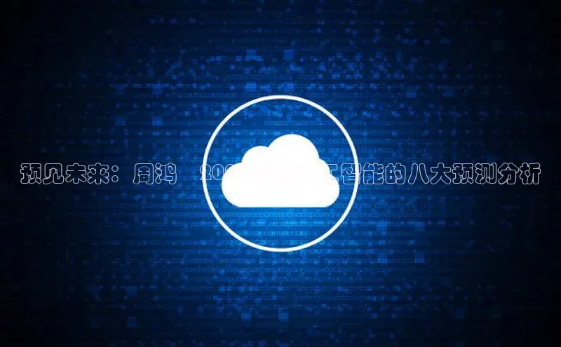 预见未来：周鸿祎2025年对人工智能的八大预测分析