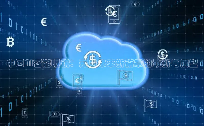 中国AI智能眼镜：开启未来新篇章的最新与展望