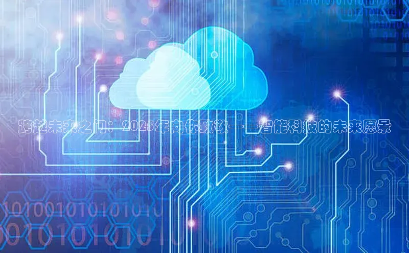 跨越未来之门：2025年向你致敬——智能科技的未来愿景