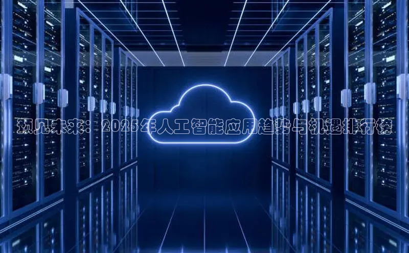 预见未来：2025年人工智能应用趋势与机遇排行榜