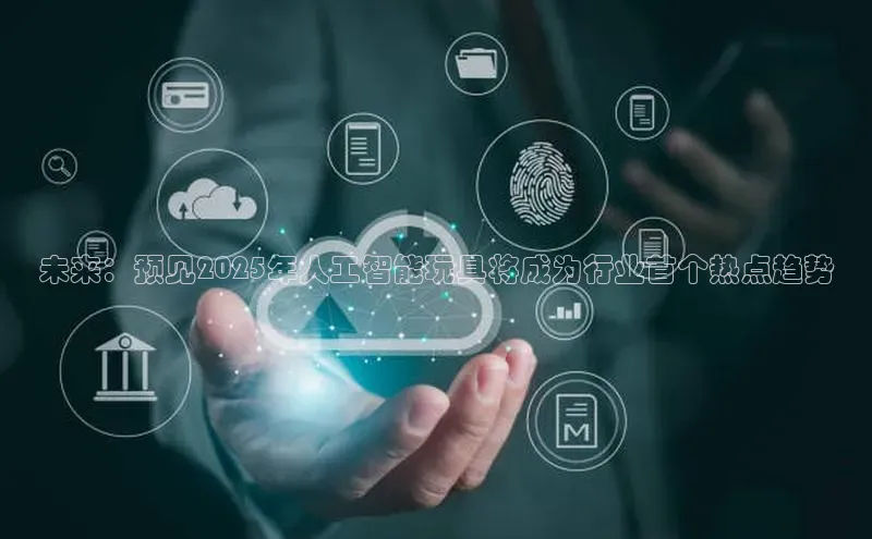 未来：预见2025年人工智能玩具将成为行业首个热点趋势